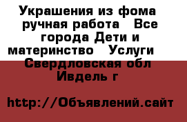 Украшения из фома  ручная работа - Все города Дети и материнство » Услуги   . Свердловская обл.,Ивдель г.